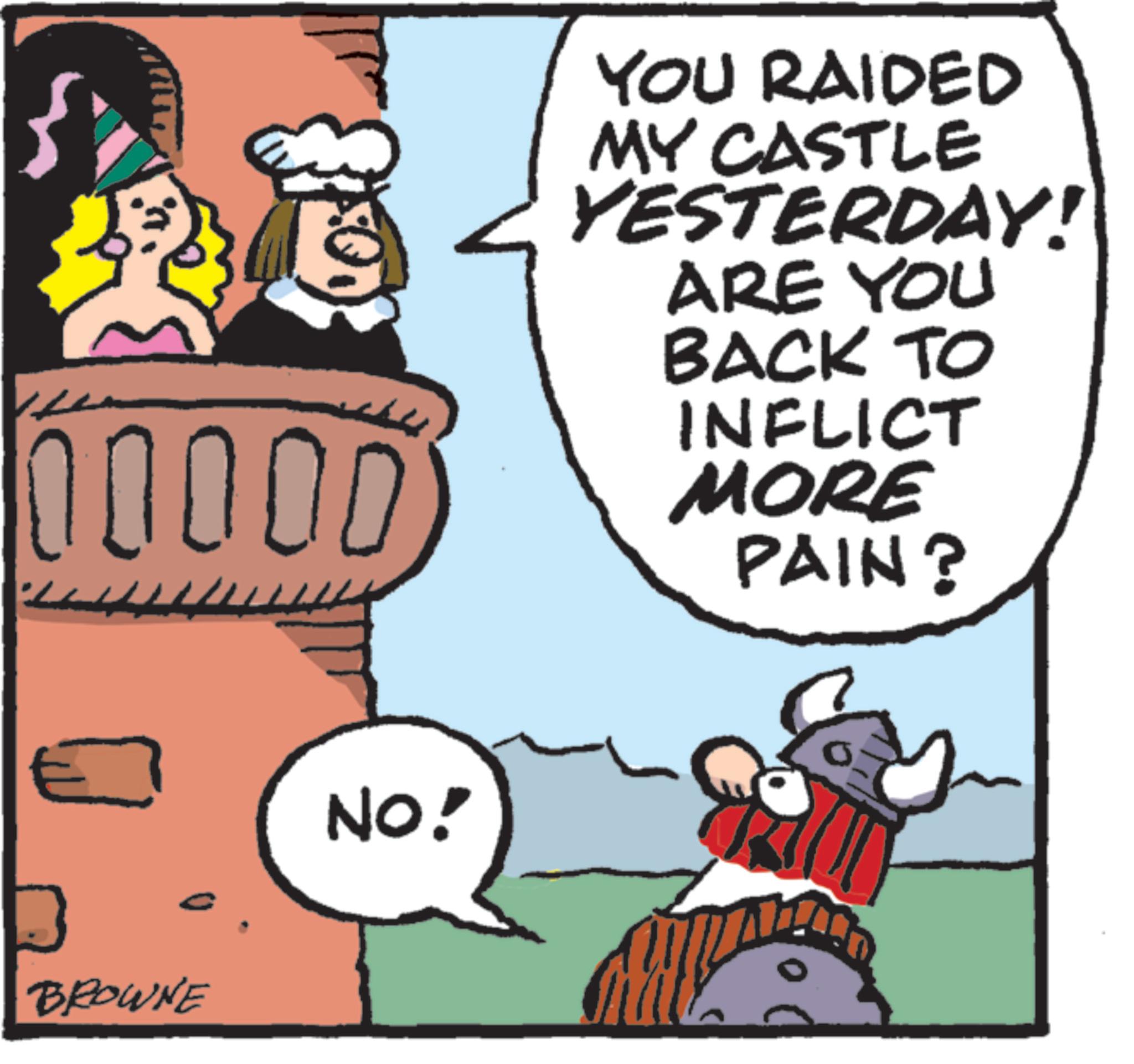 Photo caption OCR: YOU RAIDED MY CASTLE YESTERDAY! ARE YOU BACK TO 00000 INFLICT MORE PAIN? 3 BROWNE NO! YOU RAIDED MY CASTLE YESTERDAY ! ARE YOU BACK TO 00000 INFLICT MORE PAIN ? 3 BROWNE NO !