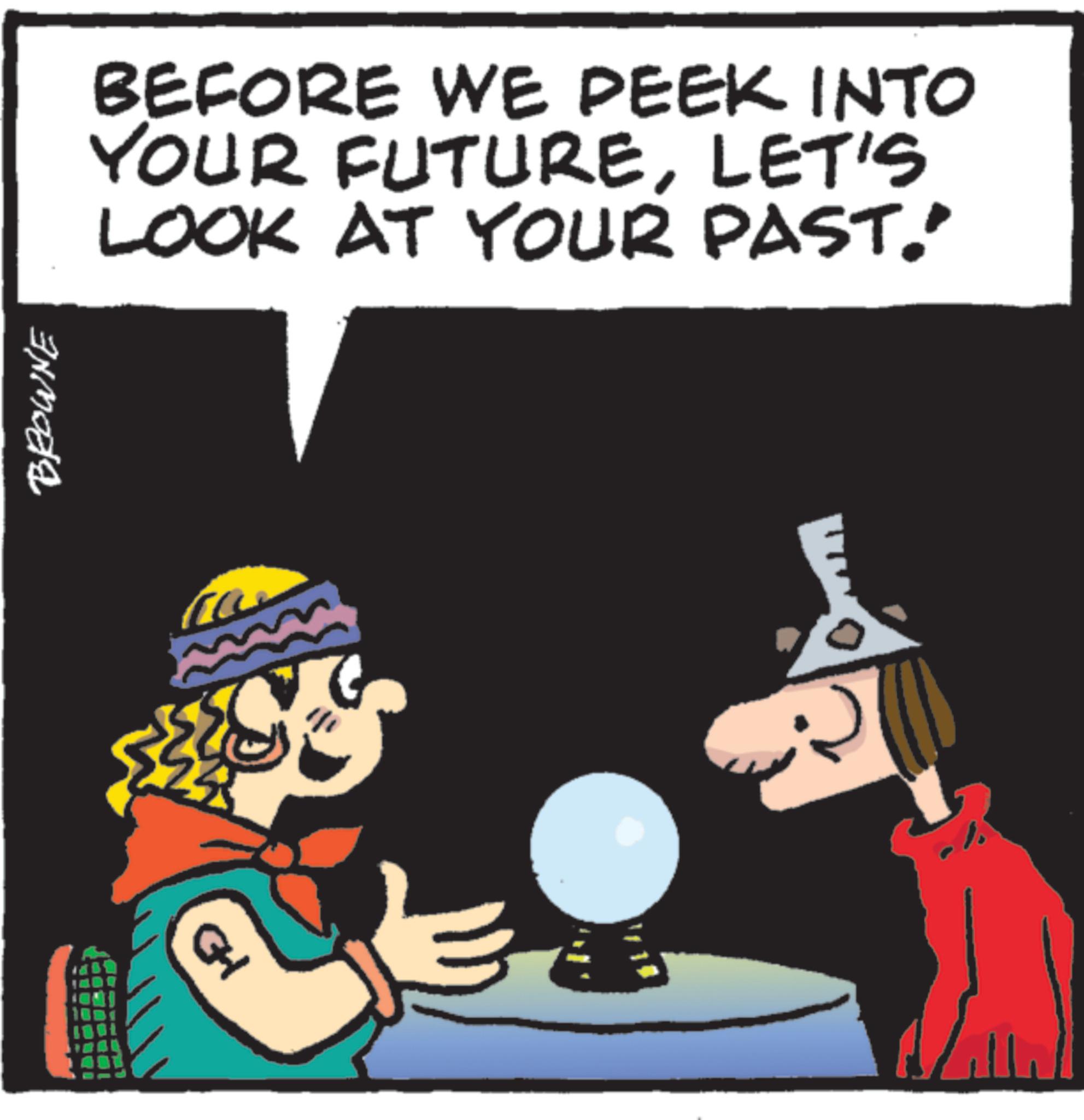 Animated cartoon OCR: BROWNE BEFORE WE PEEK INTO YOUR FUTURELET'S LOOK AT YOUR PAST." ? GH BROWNE BEFORE WE PEEK INTO YOUR FUTURELET'S LOOK AT YOUR PAST . " ? GH