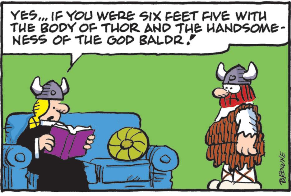 Comics OCR: YES... IF YOU WERE SIX FEET FIVE WITH THE BODY OF THOR AND THE HANDSOME- NESS OF THE GOD BALDR." 4 BROWNE YES ... IF YOU WERE SIX FEET FIVE WITH THE BODY OF THOR AND THE HANDSOME- NESS OF THE GOD BALDR . " 4 BROWNE