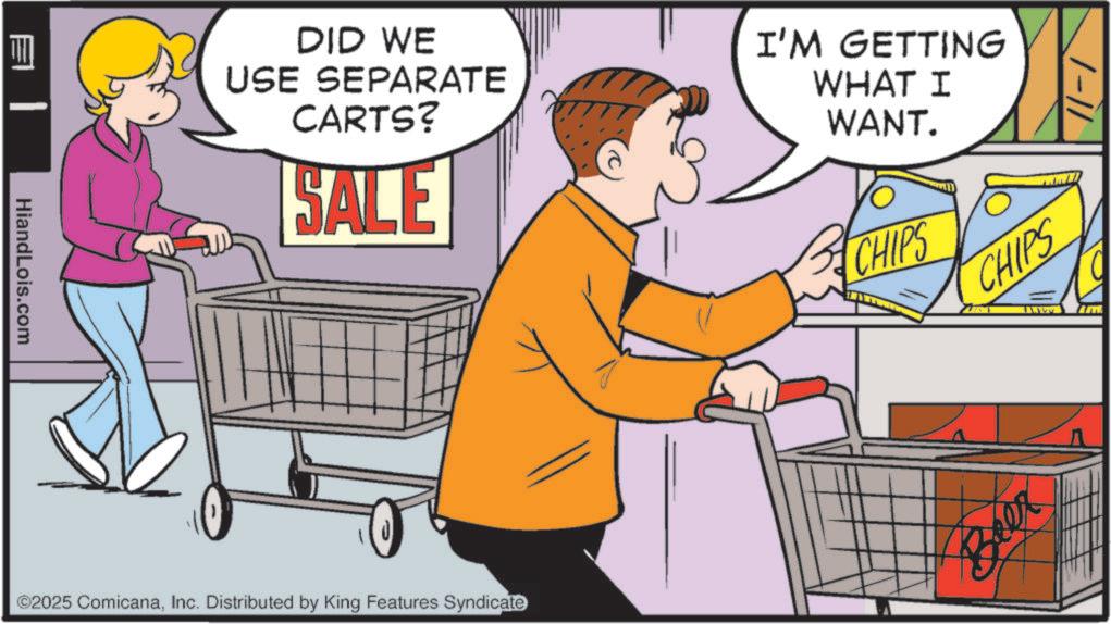 Customer OCR: HiandLois.com DID WE USE SEPARATE CARTS? SALE I'M GETTING WHAT I WANT. ©2025 ComicanaInc. Distributed by King Features Syndicate 1-11 CHIPS CHIPS 11.19 Beer HiandLois.com DID WE USE SEPARATE CARTS ? SALE I'M GETTING WHAT I WANT . © 2025 ComicanaInc. Distributed by King Features Syndicate 1-11 CHIPS CHIPS 11.19 Beer