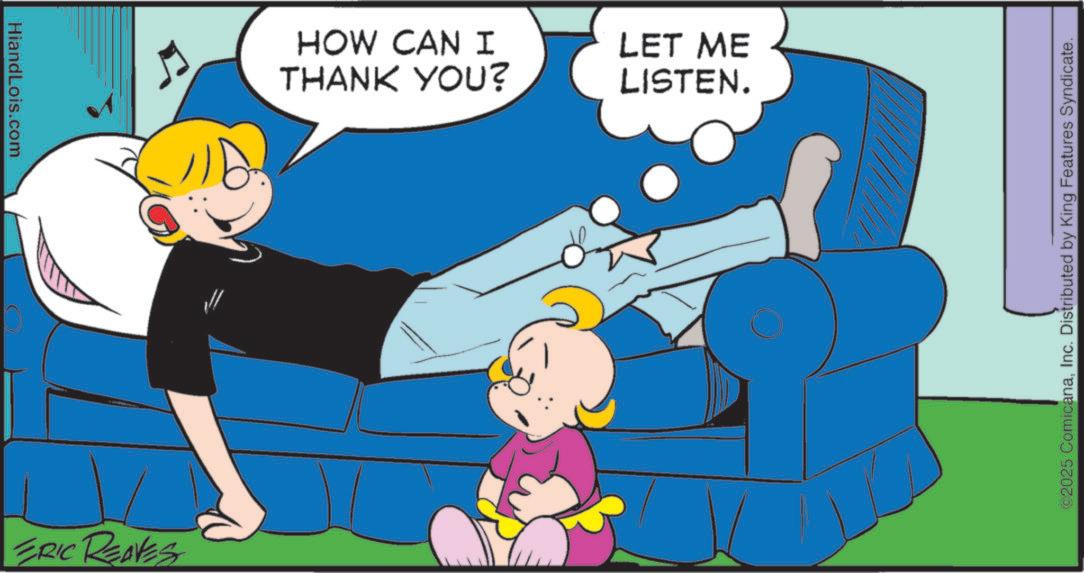 Animated cartoon OCR: HiandLois.com ERIC REAVES HOW CAN I THANK YOU? LET ME LISTEN. ©2025 ComicanaInc. Distributed by King Features Syndicate. HiandLois.com ERIC REAVES HOW CAN I THANK YOU ? LET ME LISTEN . © 2025 ComicanaInc. Distributed by King Features Syndicate .