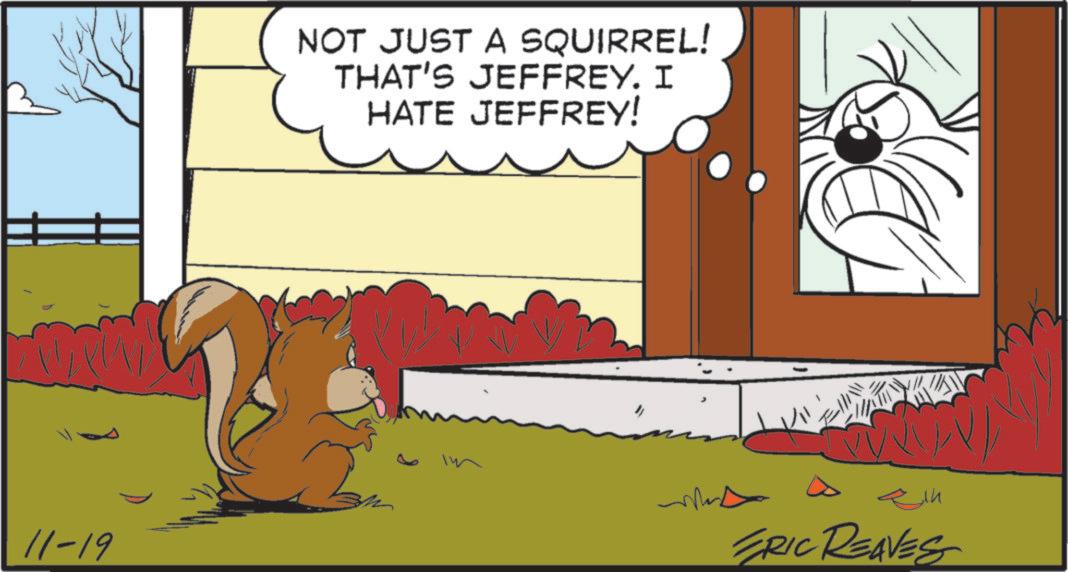 Comics OCR: 11-19 NOT JUST A SQUIRREL! THAT'S JEFFREY. I HATE JEFFREY! ?? ERIC REAVES 11-19 NOT JUST A SQUIRREL ! THAT'S JEFFREY . I HATE JEFFREY ! ?? ERIC REAVES