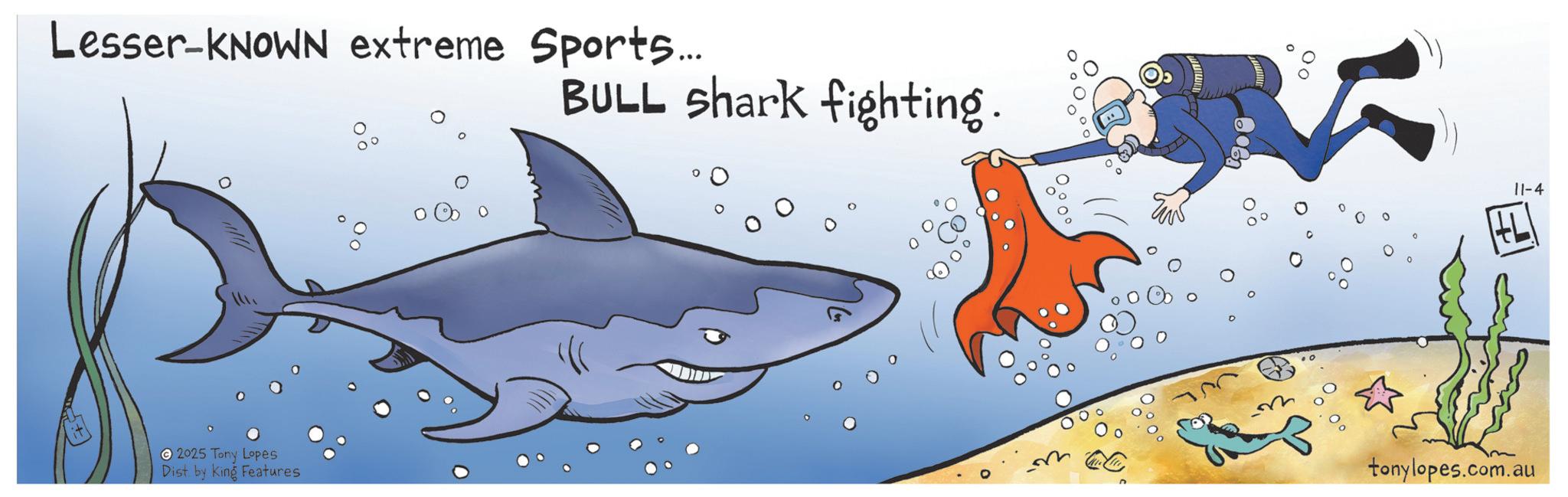 Fictional character OCR: Lesser-KNOWN extreme Sports... BULL shark fighting. 2025 Tony Lopes Dist by King Features ? 11-4 tonylopes.com.au Lesser - KNOWN extreme Sports ... BULL shark fighting . 2025 Tony Lopes Dist by King Features ? 11-4 tonylopes.com.au