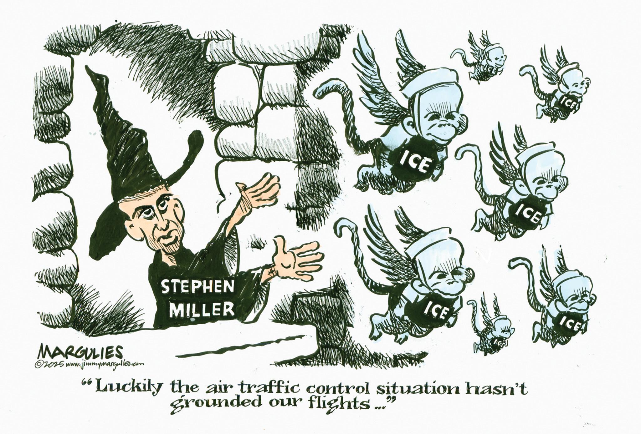 OCR: STEPHEN MILLER ICE ICES ICE ICE ICE MARGULIES 2025 www.jimm 1.jimmymargulies.com "Luckily the air traffic control situation hasn't grounded our flights ..." STEPHEN MILLER ICE ICES ICE ICE ICE MARGULIES 2025 www.jimm 1.jimmymargulies.com " Luckily the air traffic control situation hasn't grounded our flights ... "