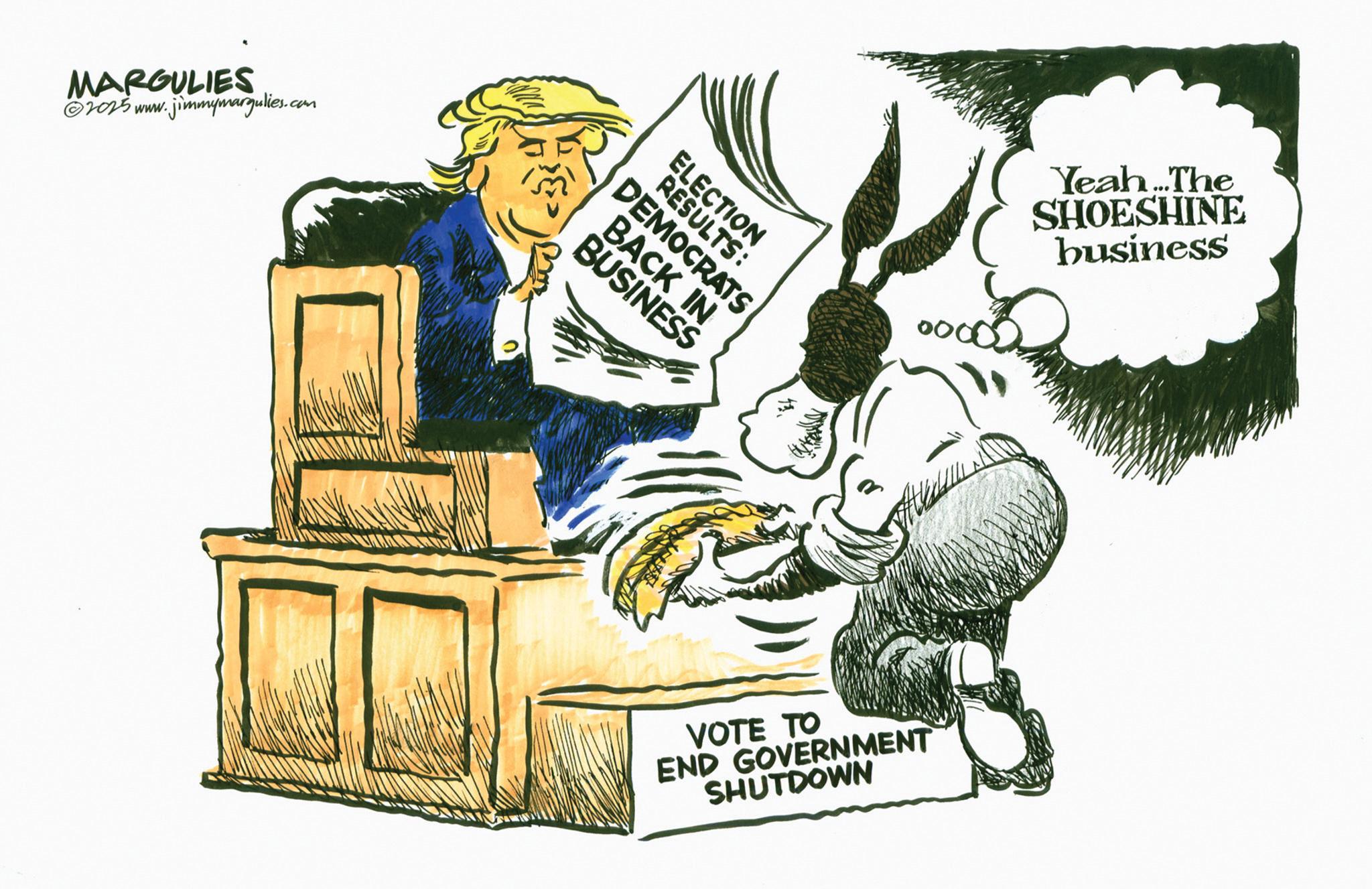 Fiction OCR: MARGULIES 2025 www.jimmymargulies.com 0 ELECTION RESULTS: DEMOCRATS BACK IN BUSINESS VOTE TO END GOVERNMENT SHUTDOWN Yeah...The SHOESHINE business MARGULIES 2025 www.jimmymargulies.com 0 ELECTION RESULTS : DEMOCRATS BACK IN BUSINESS VOTE TO END GOVERNMENT SHUTDOWN Yeah ... The SHOESHINE business