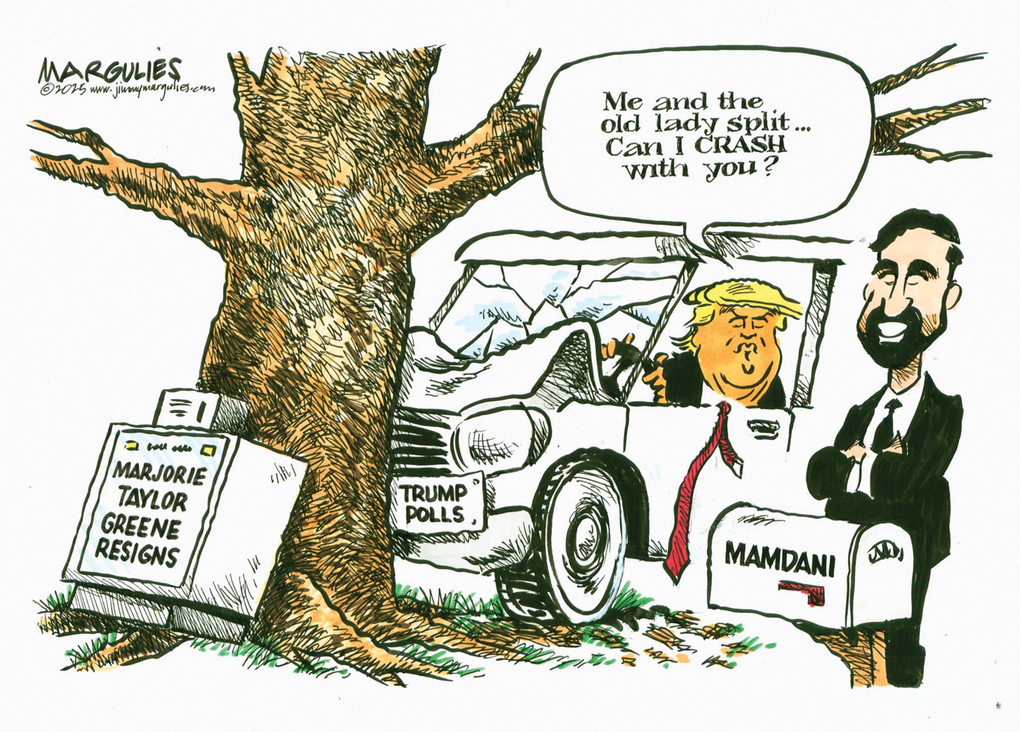 Photo caption OCR: MARGULIES 2015 www. jimmymargulies.com Me and the old lady split... Can I CRASH with you? MARJORIE TAYLOR TRUMP POLLS GREENE RESIGNS ?? MAMDANI MARGULIES 2015 www . jimmymargulies.com Me and the old lady split ... Can I CRASH with you ? MARJORIE TAYLOR TRUMP POLLS GREENE RESIGNS ?? MAMDANI