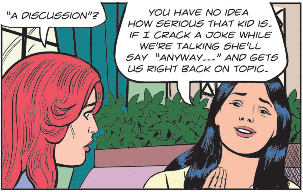 Publication OCR: "A DISCUSSION"? YOU HAVE NO IDEA HOW SERIOUS THAT KID IS. IF I CRACK A JOKE WHILE WE'RE TALKING SHE'LL SAY "ANYWAY___" AND GETS US RIGHT BACK ON TOPIC- " A DISCUSSION " ? YOU HAVE NO IDEA HOW SERIOUS THAT KID IS . IF I CRACK A JOKE WHILE WE'RE TALKING SHE'LL SAY " ANYWAY___ " AND GETS US RIGHT BACK ON TOPIC-