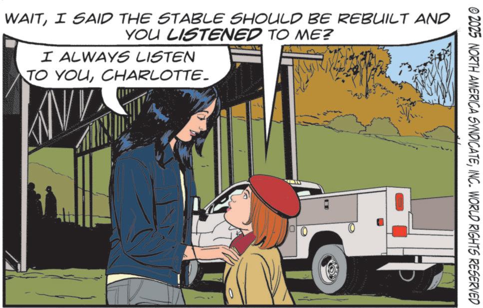 Fictional character OCR: © 2025 NORTH AMERICA SYNDICATEINC. WORLD RIGHTS RESERVED WAITI SAID THE STABLE SHOULD BE REBUILT AND YOU LISTENED TO ME? I ALWAYS LISTEN TO YOUCHARLOTTE. © 2025 NORTH AMERICA SYNDICATEINC . WORLD RIGHTS RESERVED WAITI SAID THE STABLE SHOULD BE REBUILT AND YOU LISTENED TO ME ? I ALWAYS LISTEN TO YOUCHARLOTTE .