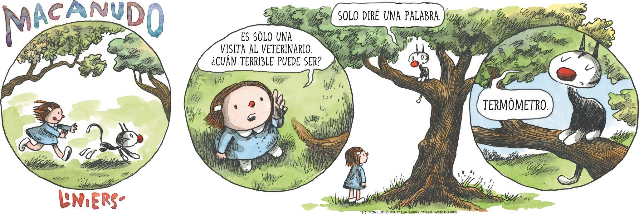 Fictional character OCR: MACANUDO ES SÓLO UNA VISITA AL VETERINARIO. ¿CUÁN TERRIBLE PUEDE SER? SOLO DIRÉ UNA PALABRA. LNIERS Why 11-2 2025 LINIERSDIST. BY KING FEATURES SYNDICATE @LINIERSCARTOON TERMÓMETRO. MACANUDO ES SÓLO UNA VISITA AL VETERINARIO . ¿ CUÁN TERRIBLE PUEDE SER ? SOLO DIRÉ UNA PALABRA . LNIERS Why 11-2 2025 LINIERSDIST . BY KING FEATURES SYNDICATE @LINIERSCARTOON TERMÓMETRO .