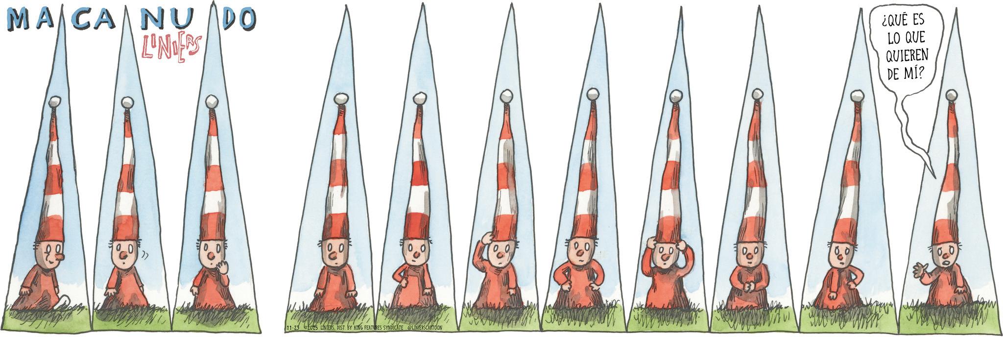 Animation OCR: MACA NU DO LINDERS ¿QUÉ ES LO QUE QUIEREN DE MÍ? 11-23 2025 LINIERSDIST. BY KING FEATURES SYNDICATE @LINIERSCARTOON MACA NU DO LINDERS ¿ QUÉ ES LO QUE QUIEREN DE MÍ ? 11-23 2025 LINIERSDIST . BY KING FEATURES SYNDICATE @LINIERSCARTOON