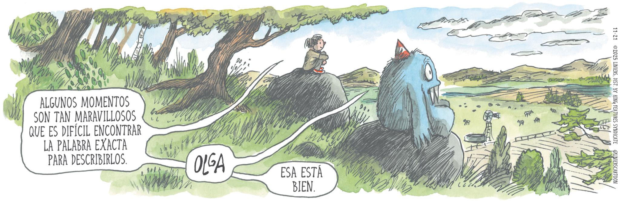 Animation OCR: ALGUNOS MOMENTOS SON TAN MARAVILLOSOS QUE ES DIFÍCIL ENCONTRAR LA PALABRA EXACTA PARA DESCRIBIRLOS. OLGA ESA ESTÁ BIEN. 11-21 2025 LINIERSDIST. BY KING FEATURES SYNDICATE @LINIERS CARTOON ALGUNOS MOMENTOS SON TAN MARAVILLOSOS QUE ES DIFÍCIL ENCONTRAR LA PALABRA EXACTA PARA DESCRIBIRLOS . OLGA ESA ESTÁ BIEN . 11-21 2025 LINIERSDIST . BY KING FEATURES SYNDICATE @LINIERS CARTOON