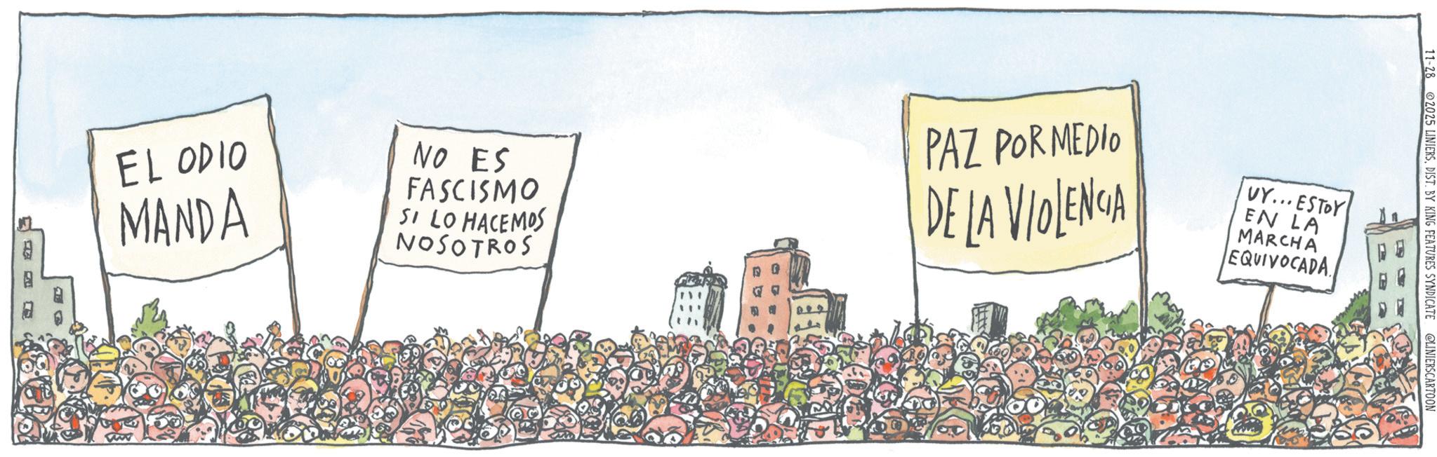 Animation OCR: 11-28 2025 LINIERSDIST. BY KING FEATURES SYNDICATE @LINIERSCARTOON EL ODIO MANDA NO ES FASCISMO SI LO HACEMOS NOSOTROS PAZ POR MEDIO DE LA VIOLENCIA VY... ESTOY EN LA MARCHA EQUIVOCADA e 11-28 2025 LINIERSDIST . BY KING FEATURES SYNDICATE @LINIERSCARTOON EL ODIO MANDA NO ES FASCISMO SI LO HACEMOS NOSOTROS PAZ POR MEDIO DE LA VIOLENCIA VY ... ESTOY EN LA MARCHA EQUIVOCADA e