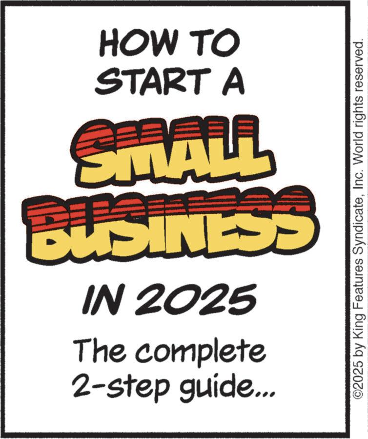 Graphic design OCR: HOW TO START A SMALL BUSINESS IN 2025 The complete 2-step guide... ©2025 by King Features SyndicateInc. World rights reserved. HOW TO START A SMALL BUSINESS IN 2025 The complete 2 - step guide ... © 2025 by King Features SyndicateInc. World rights reserved .