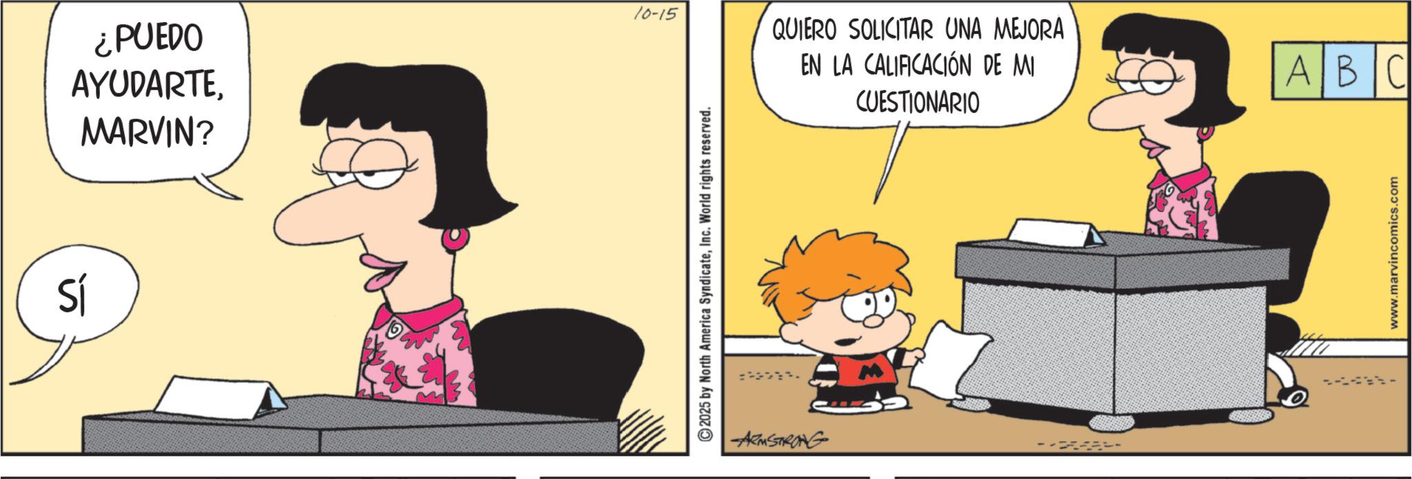 Comic book OCR: Sí ¿PUEDO AYUDARTEMARVIN? 10-15 ©2025 by North America SyndicateInc. World rights reserved. -ARMSTRONG QUIERO SOLICITAR UNA MEJORA EN LA CALIFICACIÓN DE MI CUESTIONARIO ABC www.marvincomics.com Sí ¿ PUEDO AYUDARTEMARVIN ? 10-15 © 2025 by North America SyndicateInc. World rights reserved . -ARMSTRONG QUIERO SOLICITAR UNA MEJORA EN LA CALIFICACIÓN DE MI CUESTIONARIO ABC www.marvincomics.com