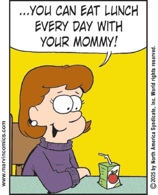Clip art OCR: www.marvincomics.com YOUR MOMMY! EVERY DAY WITH ...YOU CAN EAT LUNCH 2025 by North America SyndicateInc. World rights reserved. www.marvincomics.com YOUR MOMMY ! EVERY DAY WITH ... YOU CAN EAT LUNCH 2025 by North America SyndicateInc. World rights reserved .