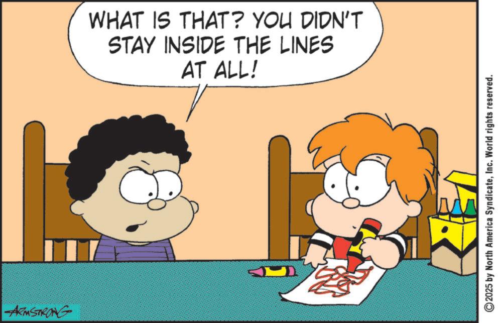 Comics OCR: T ARMSTRONG WHAT IS THAT? YOU DIDN'T STAY INSIDE THE LINES AT ALL! 2025 by North America SyndicateInc. World rights reserved. T ARMSTRONG WHAT IS THAT ? YOU DIDN'T STAY INSIDE THE LINES AT ALL ! 2025 by North America SyndicateInc. World rights reserved .