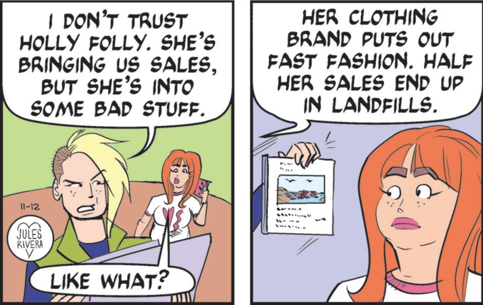 Animation OCR: I DON'T TRUST HOLLY FOLLY. SHE'S BRINGING US SALESBUT SHE'S INTO SOME BAD STUFF. HER CLOTHING BRAND PUTS OUT FAST FASHION. HALF HER SALES END UP IN LANDFILLS. 11-12 JULES RIVERA LIKE WHAT? 11.+ -- I DON'T TRUST HOLLY FOLLY . SHE'S BRINGING US SALESBUT SHE'S INTO SOME BAD STUFF . HER CLOTHING BRAND PUTS OUT FAST FASHION . HALF HER SALES END UP IN LANDFILLS . 11-12 JULES RIVERA LIKE WHAT ? 11. + --