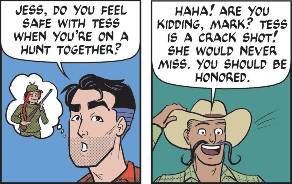 Fictional character OCR: JESSDO YOU FEEL SAFE WITH TESS WHEN YOU'RE ON A HUNT TOGETHER? HAHA! ARE YOU KIDDINGMARK? TESS IS A CRACK SHOT! SHE WOULD NEVER MISS. YOU SHOULD BE HONORED. D JESSDO YOU FEEL SAFE WITH TESS WHEN YOU'RE ON A HUNT TOGETHER ? HAHA ! ARE YOU KIDDINGMARK ? TESS IS A CRACK SHOT ! SHE WOULD NEVER MISS . YOU SHOULD BE HONORED . D