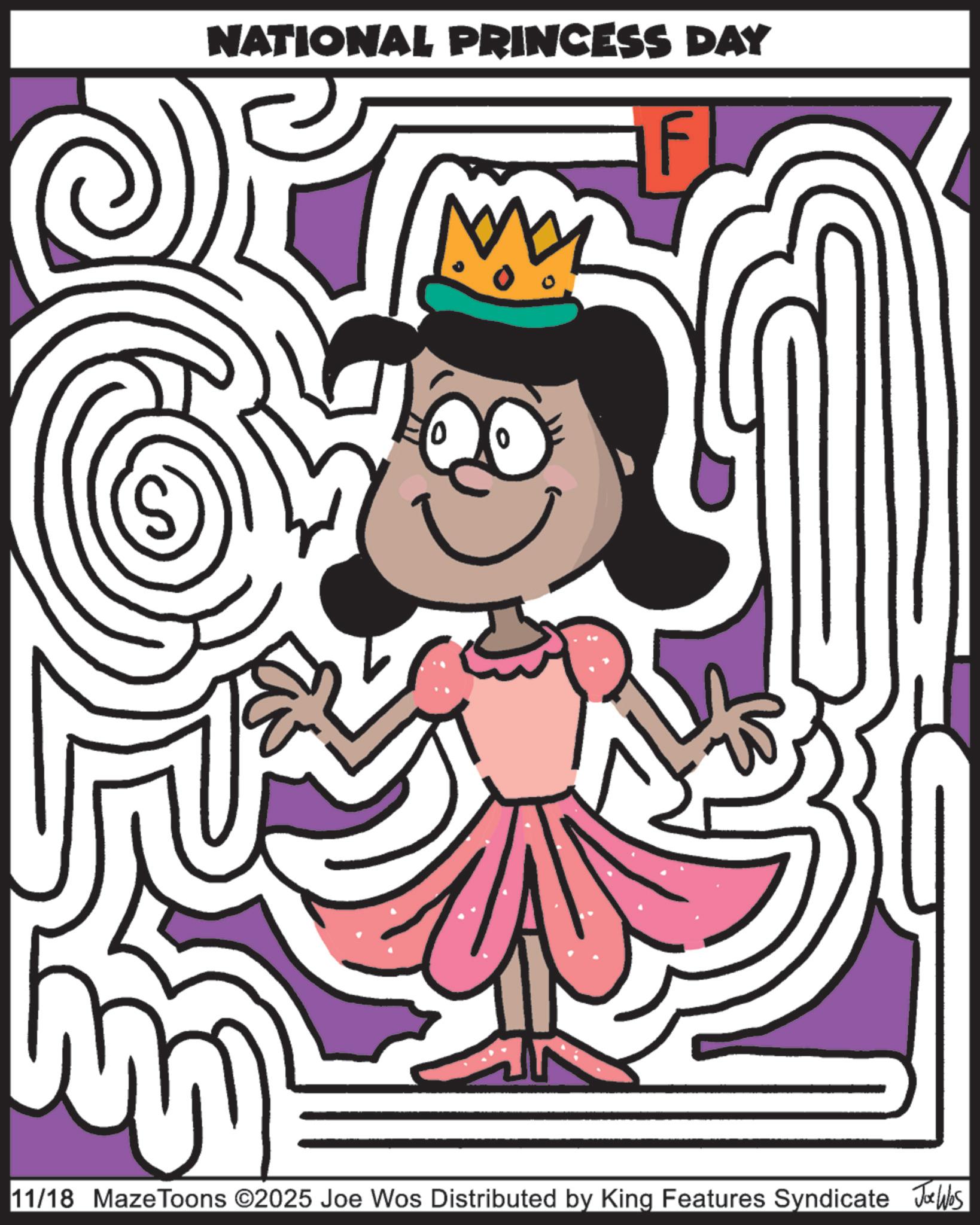 Line art OCR: (S) NATIONAL PRINCESS DAY 0 11/18 MazeToons ©2025 Joe Wos Distributed by King Features Syndicate Jobs ( S ) NATIONAL PRINCESS DAY 0 11/18 MazeToons © 2025 Joe Wos Distributed by King Features Syndicate Jobs