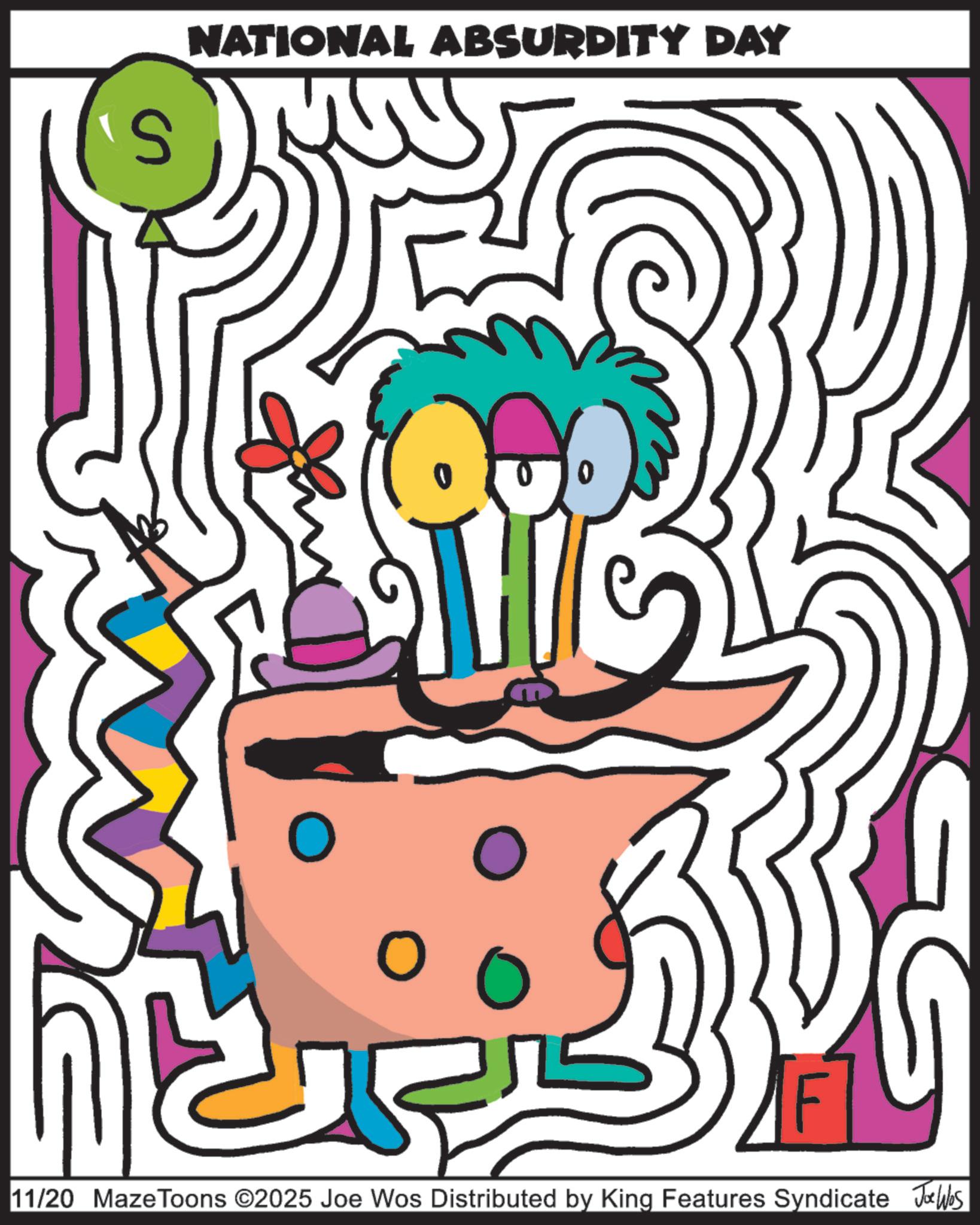Cake Decorating Supply OCR: S NATIONAL ABSURDITY DAY ? 11/20 MazeToons ©2025 Joe Wos Distributed by King Features Syndicate JWbs S NATIONAL ABSURDITY DAY ? 11/20 MazeToons © 2025 Joe Wos Distributed by King Features Syndicate JWbs