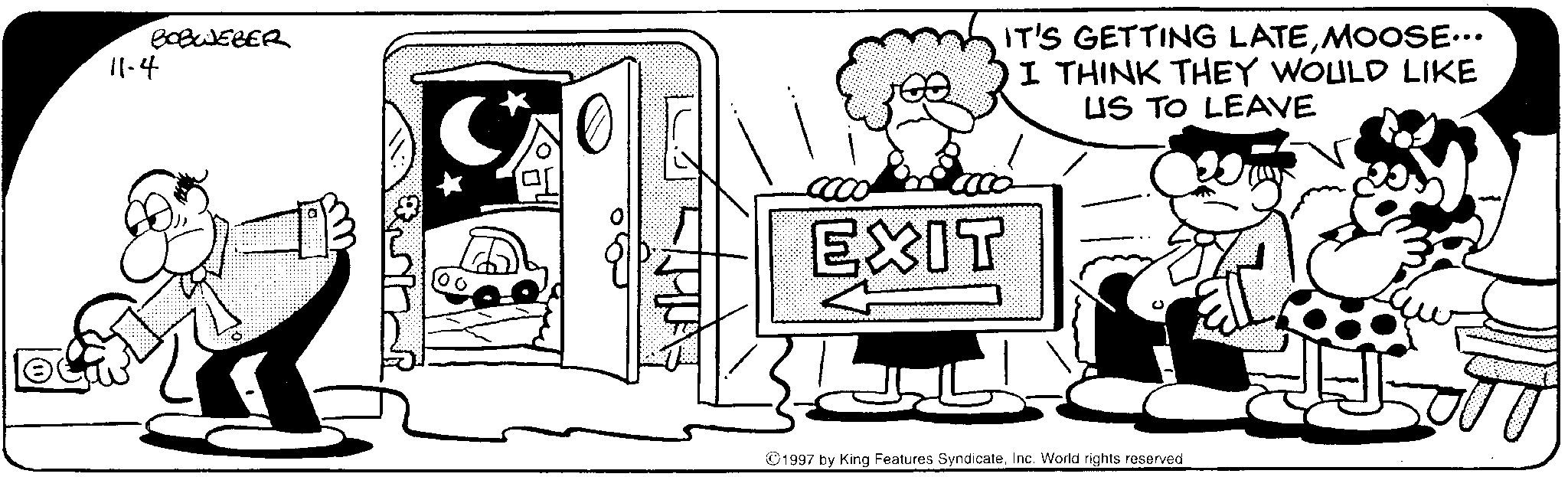 Animation OCR: 11-4 BOBWEBER EXIT IT'S GETTING LATEMOOSE... I THINK THEY WOULD LIKE US TO LEAVE ©1997 by King Features SyndicateInc. World rights reserved 11-4 BOBWEBER EXIT IT'S GETTING LATEMOOSE ... I THINK THEY WOULD LIKE US TO LEAVE © 1997 by King Features SyndicateInc. World rights reserved