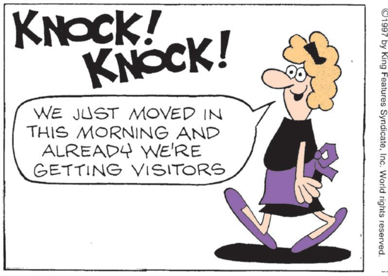 Photo caption OCR: KNOCK! KNOCK! WE JUST MOVED IN THIS MORNING AND ALREADY WE'RE GETTING VISITORS 1997 by King Features SyndicateInc. World rights reserved. KNOCK ! KNOCK ! WE JUST MOVED IN THIS MORNING AND ALREADY WE'RE GETTING VISITORS 1997 by King Features SyndicateInc. World rights reserved .
