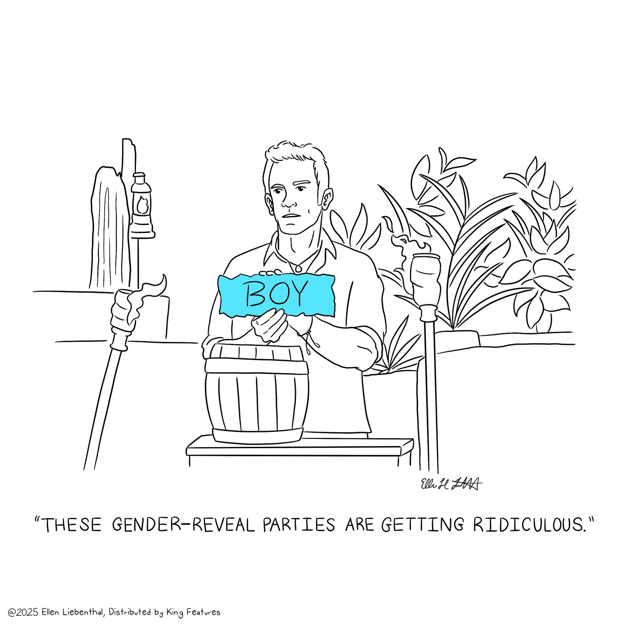 Thumb OCR: BOY Elli A "THESE GENDER-REVEAL PARTIES ARE GETTING RIDICULOUS." @2025 Ellen LiebenthalDistributed by King Features BOY Elli A " THESE GENDER - REVEAL PARTIES ARE GETTING RIDICULOUS . " @ 2025 Ellen LiebenthalDistributed by King Features