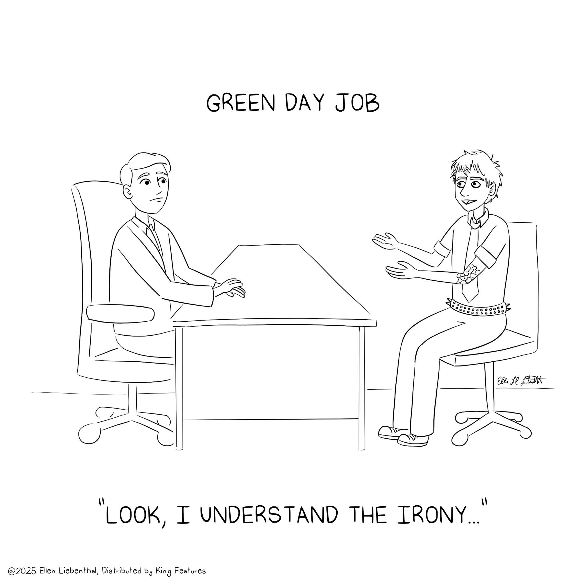 Sketch OCR: GREEN DAY JOB lo ??? 00 El H "LOOKI UNDERSTAND THE IRONY... @2025 Ellen LiebenthalDistributed by King Features GREEN DAY JOB lo ??? 00 El H " LOOKI UNDERSTAND THE IRONY ... @ 2025 Ellen LiebenthalDistributed by King Features