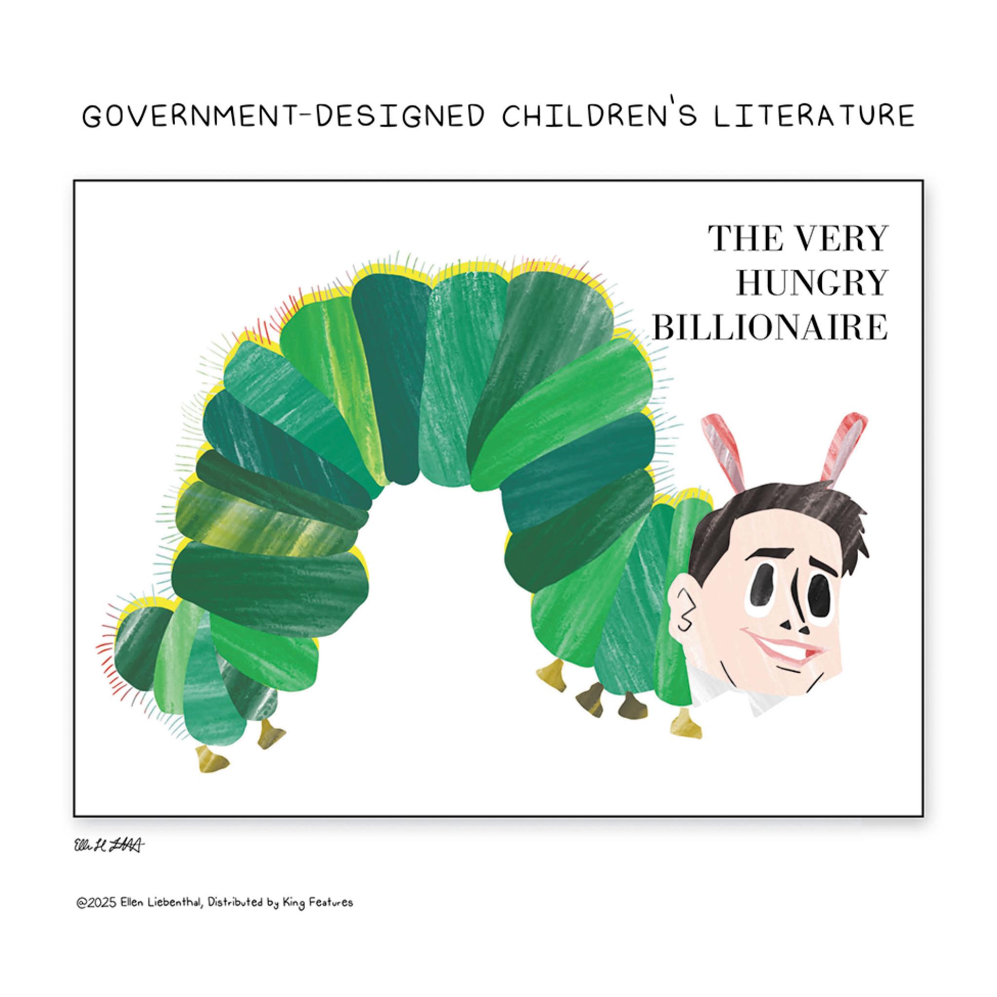 Animation OCR: GOVERNMENT-DESIGNED CHILDREN'S LITERATURE Elli H HAA @2025 Ellen LiebenthalDistributed by King Features THE VERY HUNGRY BILLIONAIRE GOVERNMENT - DESIGNED CHILDREN'S LITERATURE Elli H HAA @ 2025 Ellen LiebenthalDistributed by King Features THE VERY HUNGRY BILLIONAIRE