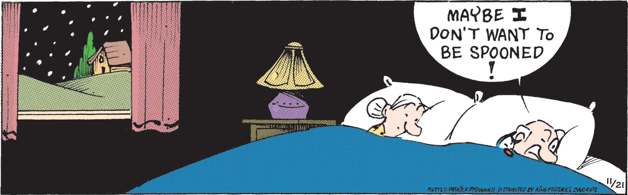 Comic book OCR: MAYBE I DON'T WANT TO BE SPOONED MUTTS PATRICK MADONNELL DISTRIBUTED BY KING FEATURES SYNDICATE 11/21 MAYBE I DON'T WANT TO BE SPOONED MUTTS PATRICK MADONNELL DISTRIBUTED BY KING FEATURES SYNDICATE 11/21