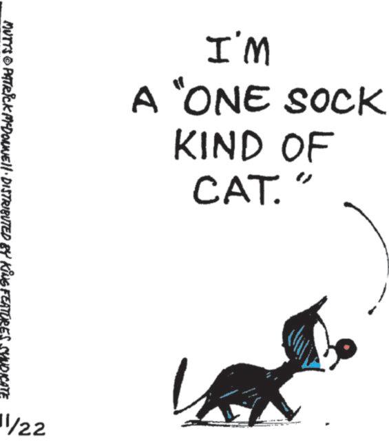 Whiskers OCR: I'M A "ONE SOCK KIND OF CAT." MUTTS © PATRICK MCDONNELL DISTRIBUTED BY KING FEATURES SYNDICATE 11/22 I'M A " ONE SOCK KIND OF CAT . " MUTTS © PATRICK MCDONNELL DISTRIBUTED BY KING FEATURES SYNDICATE 11/22