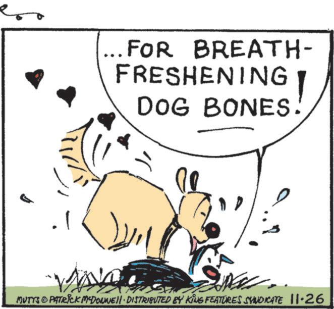 Animated cartoon OCR: ... FOR BREATH- FRESHENING DOG BONES! MUTTS © PATRICK MYDONNELL DISTRIBUTED BY KING FEATURES SYNDICATE 11.26 ... FOR BREATH- FRESHENING DOG BONES ! MUTTS © PATRICK MYDONNELL DISTRIBUTED BY KING FEATURES SYNDICATE 11.26
