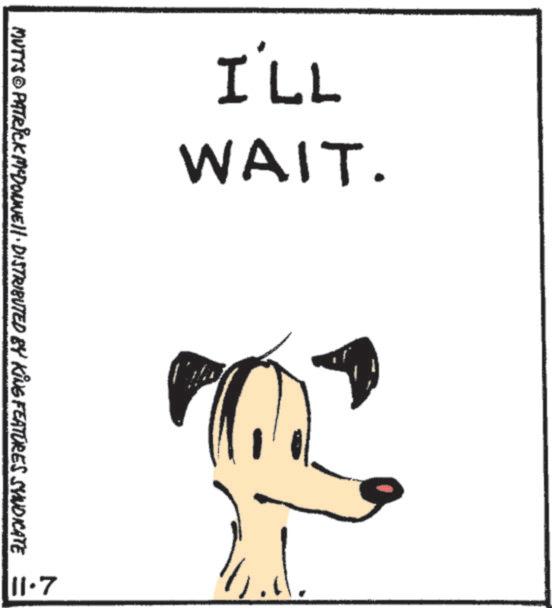 Handwriting OCR: I'LL WAIT. MUTTS © PATRICK MCDONNELL DISTRIBUTED BY KING FEATURES SYNDICATE 11.7 I'LL WAIT . MUTTS © PATRICK MCDONNELL DISTRIBUTED BY KING FEATURES SYNDICATE 11.7