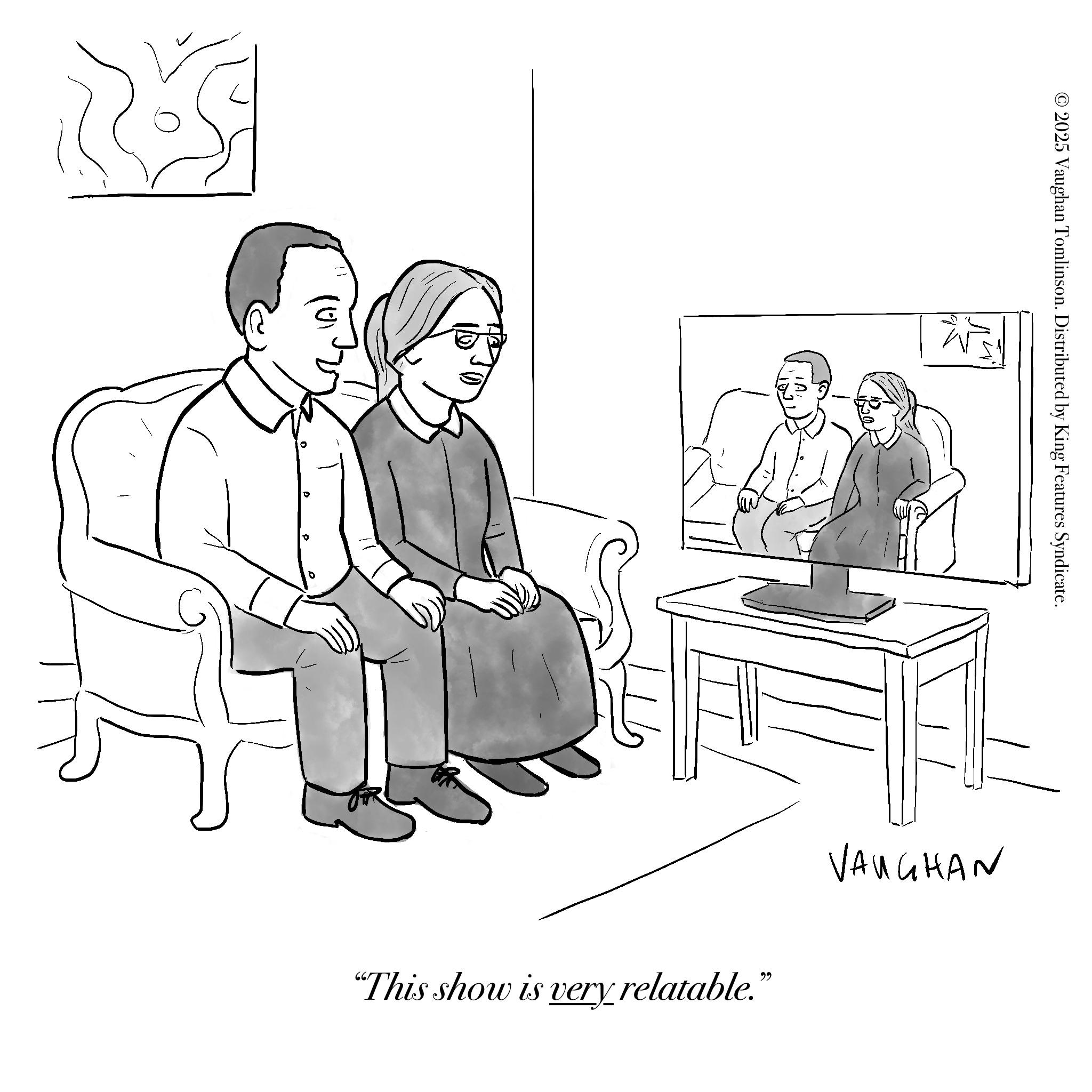 Meeting OCR: 2025 Vaughan Tomlinson. Distributed by King Features Syndicate. "This show is very relatable." VAUGHAN 2025 Vaughan Tomlinson . Distributed by King Features Syndicate . " This show is very relatable . " VAUGHAN
