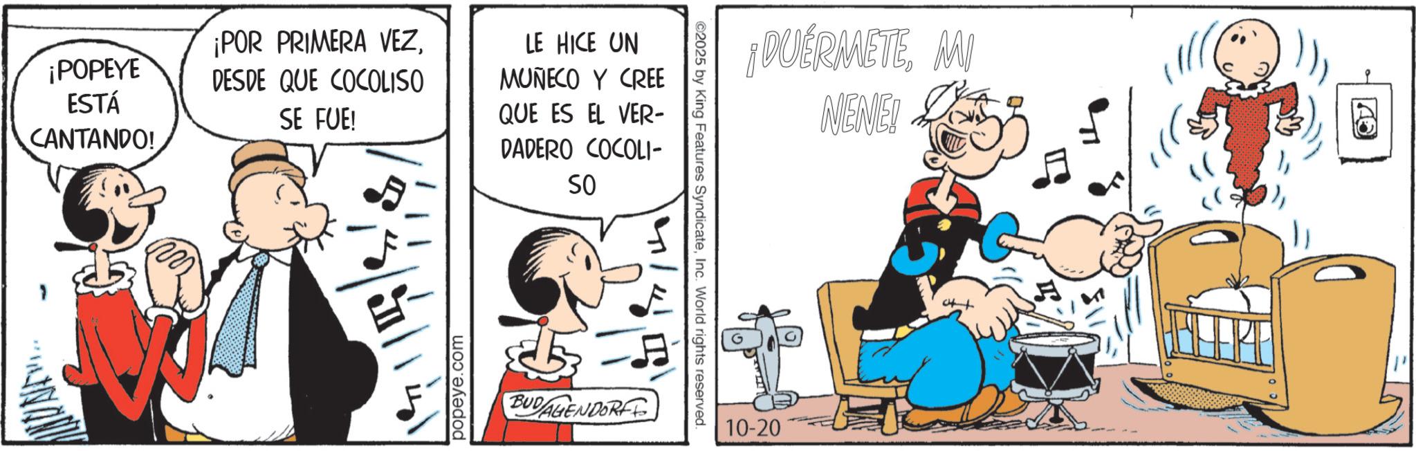 Comic book OCR: ¡POPEYE ESTÁ CANTANDO! ¡POR PRIMERA VEZDESDE QUE COCOLISO SE FUE! INAN popeye.com LE HICE UN MUÑECO Y CREE QUE ES EL VER- DADERO COCOLI- SO BUDAGENDORF ©2025 by King Features SyndicateInc. World rights reserved. ¡DUERMETEMI NENE! 10-20 ? ¡ POPEYE ESTÁ CANTANDO ! ¡ POR PRIMERA VEZDESDE QUE COCOLISO SE FUE ! INAN popeye.com LE HICE UN MUÑECO Y CREE QUE ES EL VER- DADERO COCOLI- SO BUDAGENDORF © 2025 by King Features SyndicateInc. World rights reserved . ¡ DUERMETEMI NENE ! 10-20 ?