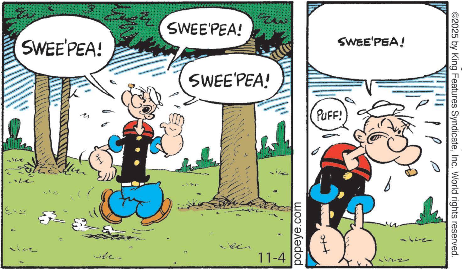 Publication OCR: L SWEE'PEA! SWEE'PEA! SWEE'PEA! 11-4 popeye.com SWEE'PEA! PUFF! b ©2025 by King Features SyndicateInc. World rights reserved. L SWEE'PEA ! SWEE'PEA ! SWEE'PEA ! 11-4 popeye.com SWEE'PEA ! PUFF ! b © 2025 by King Features SyndicateInc. World rights reserved .