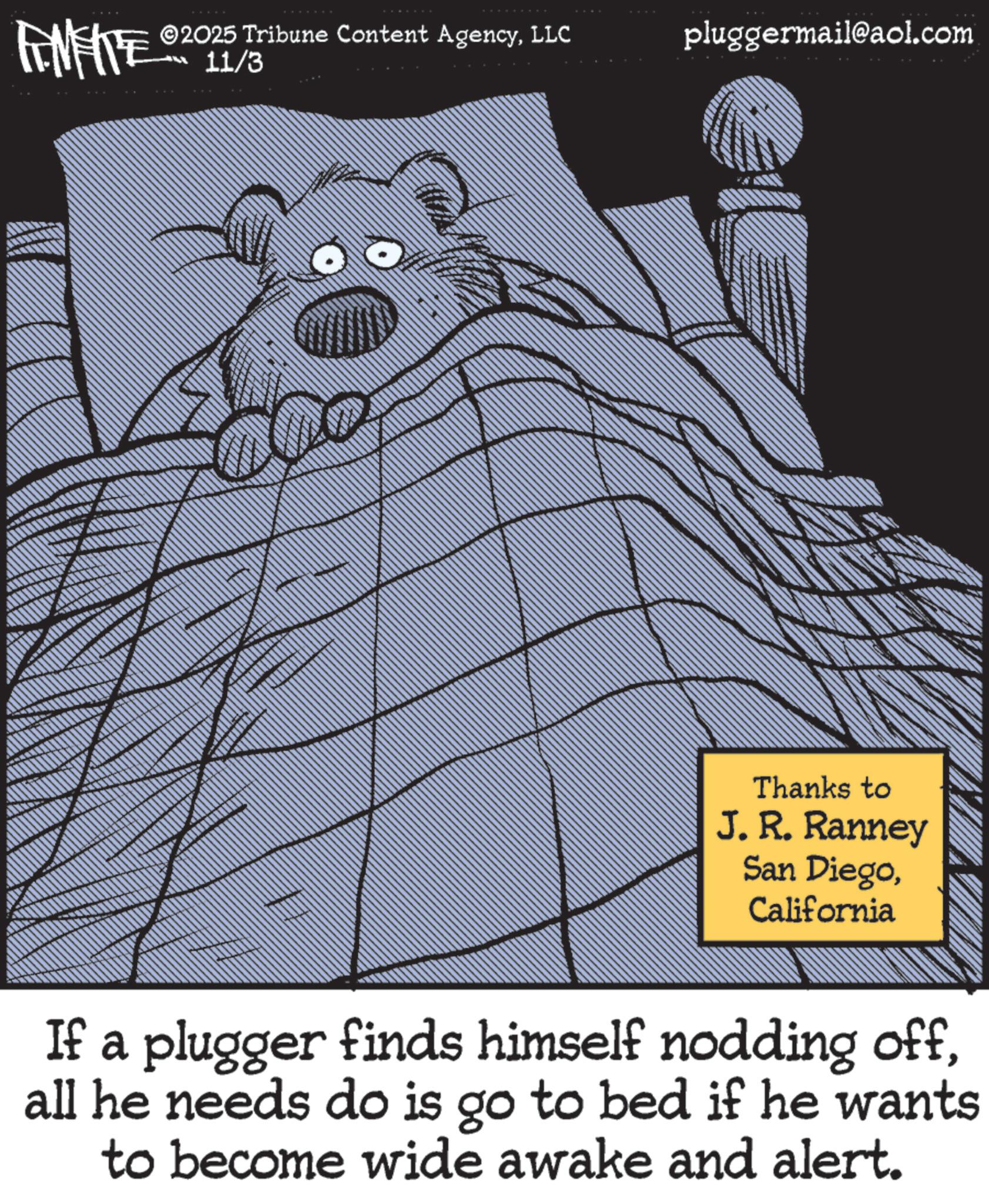 Photo caption OCR: INFITE 02 011/30 2025 Tribune Content AgencyLLC pluggermail@aol.com Thanks to J. R. Ranney San DiegoCalifornia If a plugger finds himself nodding offall he needs do is go to bed if he wants to become wide awake and alert. INFITE 02 011/30 2025 Tribune Content AgencyLLC pluggermail@aol.com Thanks to J. R. Ranney San DiegoCalifornia If a plugger finds himself nodding offall he needs do is go to bed if he wants to become wide awake and alert .