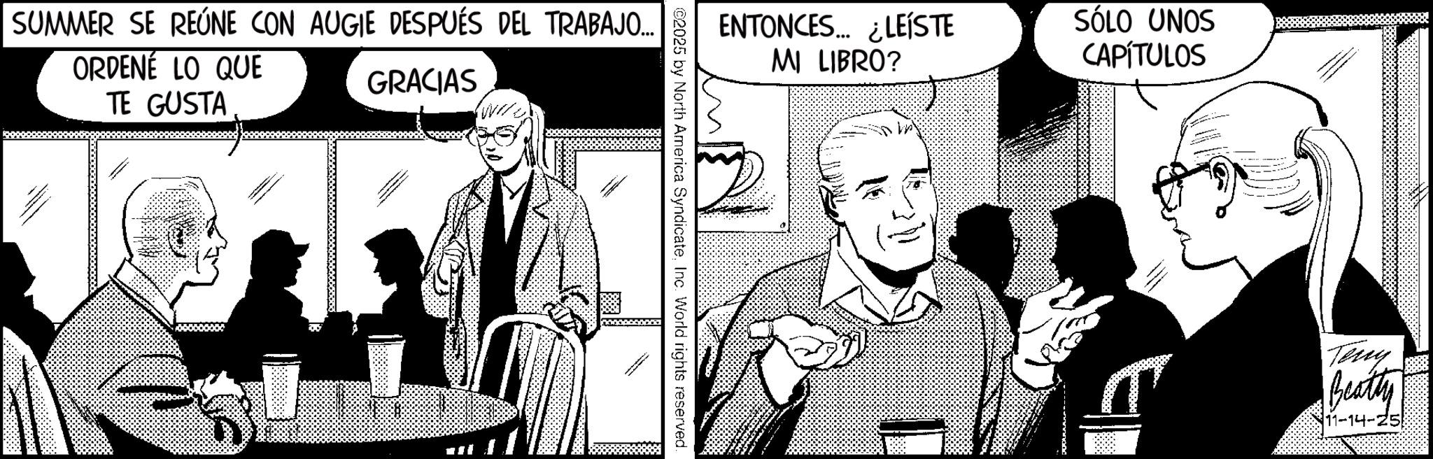 Animated cartoon OCR: SUMMER SE REÚNE CON AUGIE DESPUÉS DEL TRABAJO... ORDENÉ LO QUE ENTONCES LEÍSTE MI LIBRO? GRACIAS TE GUSTA SÓLO UNOS CAPÍTULOS Teny Beatty 11-14-25 SUMMER SE REÚNE CON AUGIE DESPUÉS DEL TRABAJO ... ORDENÉ LO QUE ENTONCES LEÍSTE MI LIBRO ? GRACIAS TE GUSTA SÓLO UNOS CAPÍTULOS Teny Beatty 11-14-25