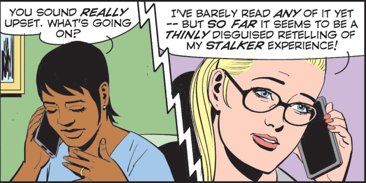Fictional character OCR: YOU SOUND REALLY UPSET. WHAT'S GOING ON? I'VE BARELY READ ANY OF IT YET BUT SO FAR IT SEEMS TO BE A THINLY DISGUISED RETELLING OF MY STALKER EXPERIENCE! YOU SOUND REALLY UPSET . WHAT'S GOING ON ? I'VE BARELY READ ANY OF IT YET BUT SO FAR IT SEEMS TO BE A THINLY DISGUISED RETELLING OF MY STALKER EXPERIENCE !