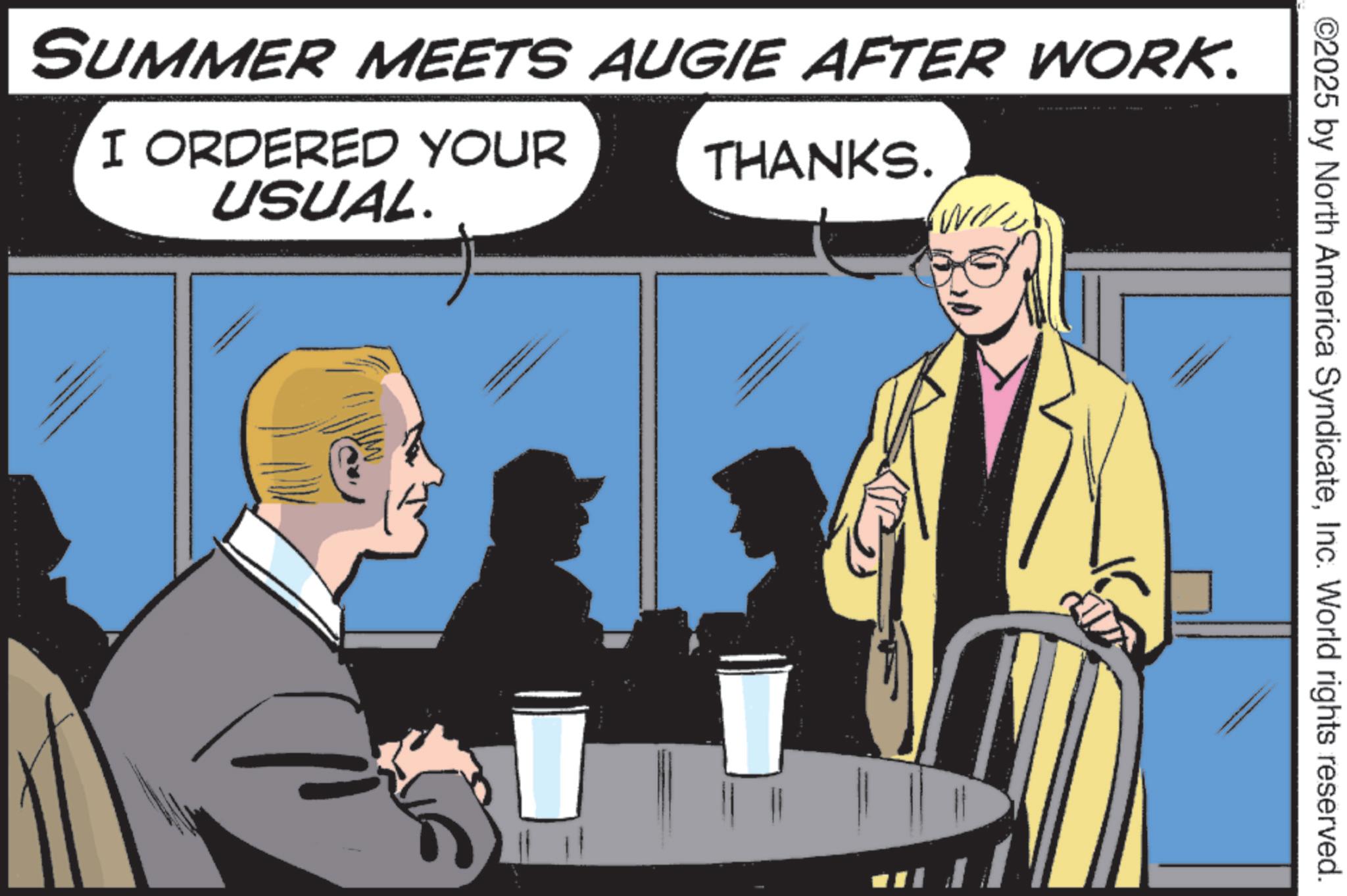 Animated cartoon OCR: SUMMER MEETS AUGIE AFTER WORK. I ORDERED YOUR THANKS. USUAL. ©2025 by North America SyndicateInc. World rights reserved. SUMMER MEETS AUGIE AFTER WORK . I ORDERED YOUR THANKS . USUAL . © 2025 by North America SyndicateInc. World rights reserved .