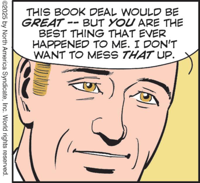 Fiction OCR: THIS BOOK DEAL WOULD BE GREAT BUT YOU ARE THE BEST THING THAT EVER HAPPENED TO ME. I DON'T WANT TO MESS THAT UP. ©2025 by North America SyndicateInc. World rights reserved. THIS BOOK DEAL WOULD BE GREAT BUT YOU ARE THE BEST THING THAT EVER HAPPENED TO ME . I DON'T WANT TO MESS THAT UP . © 2025 by North America SyndicateInc. World rights reserved .