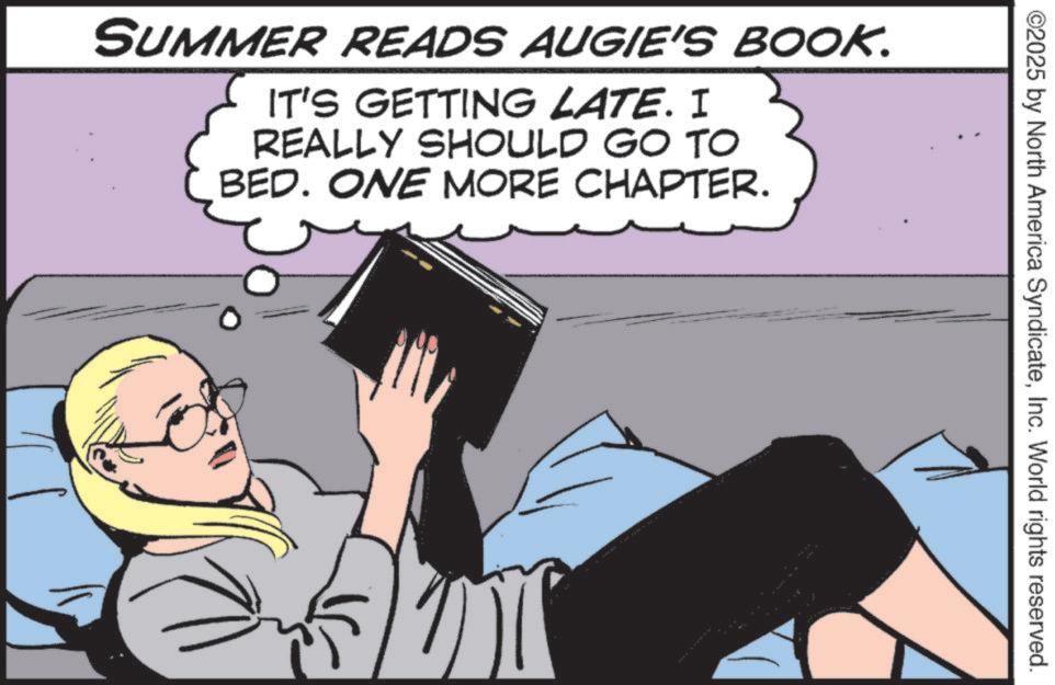 Photo caption OCR: ©2025 by North America SyndicateInc. World rights reserved. SUMMER READS AUGIE'S BOOK. IT'S GETTING LATE. I REALLY SHOULD GO TO BED. ONE MORE CHAPTER. © 2025 by North America SyndicateInc. World rights reserved . SUMMER READS AUGIE'S BOOK . IT'S GETTING LATE . I REALLY SHOULD GO TO BED . ONE MORE CHAPTER .