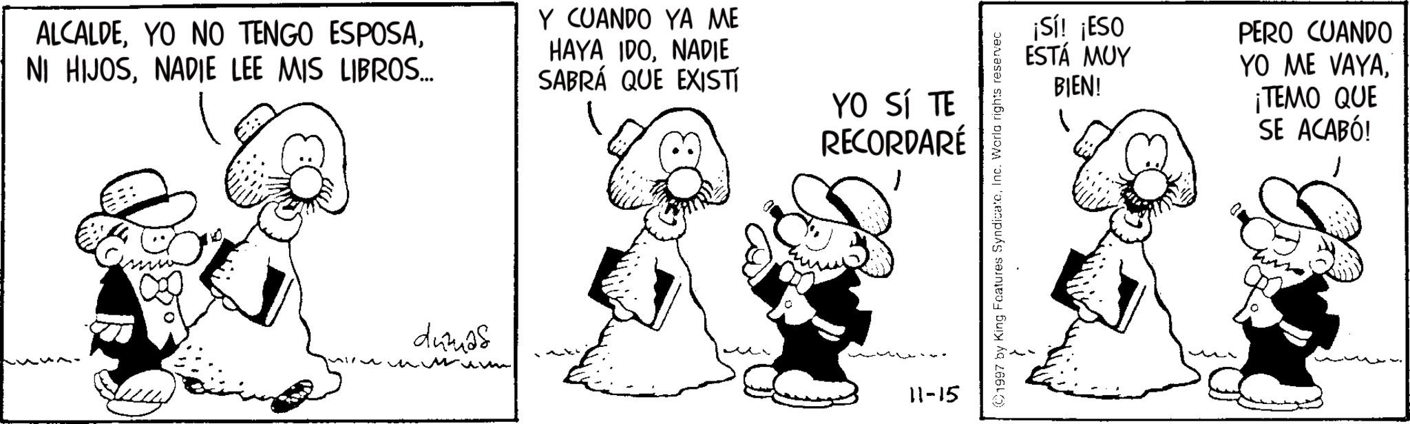 Monochrome OCR: ALCALDENADIE LEE MIS LIBROS... Y CUANDO YA ME HAYA IDONADIE SABRÁ QUE EXISTÍ YO SÍ TE RECORDARÉ dumas 11-15 ©1997 by King Features SyndicateInc. Worla rights reservec ¡Sí! ¡ESO ESTÁ MUY PERO CUANDO YO ME VAYABIEN! ¡TEMO QUE SE ACABÓ! ALCALDEYO NO TENGO ESPOSANI HIJOSNADIE LEE MIS LIBROS ... Y CUANDO YA ME HAYA IDONADIE SABRÁ QUE EXISTÍ YO SÍ TE RECORDARÉ dumas 11-15 © 1997 by King Features SyndicateInc. Worla rights reservec ¡ Sí ! ¡ ESO ESTÁ MUY PERO CUANDO YO ME VAYABIEN ! ¡ TEMO QUE SE ACABÓ !