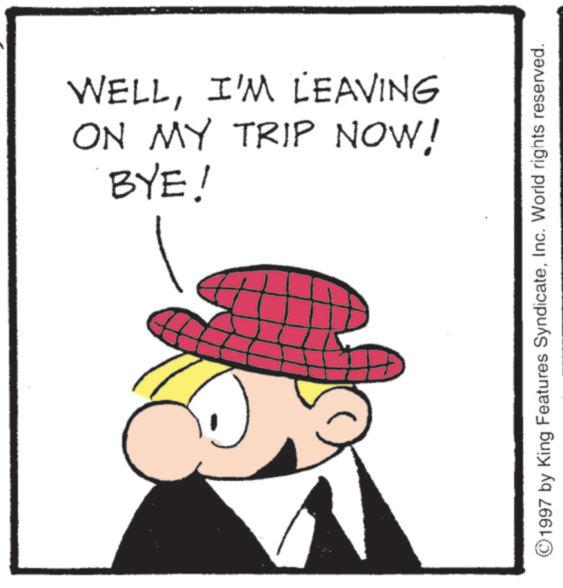 Animated cartoon OCR: ON MY TRIP NOW! WELLI'M LEAVING BYE! ©1997 by King Features SyndicateInc. World rights reserved. ON MY TRIP NOW ! WELLI'M LEAVING BYE ! © 1997 by King Features SyndicateInc. World rights reserved .