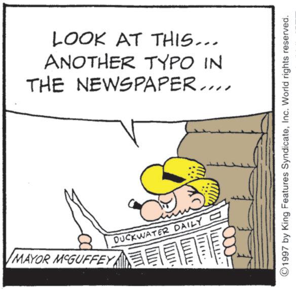 Costume Hat OCR: LOOK AT THIS... ANOTHER TYPO IN THE NEWSPAPER.... MAYOR MCGUFFEY DUCKWATER DAILY ©1997 by King Features SyndicateInc. World rights reserved. LOOK AT THIS ... ANOTHER TYPO IN THE NEWSPAPER .... MAYOR MCGUFFEY DUCKWATER DAILY © 1997 by King Features SyndicateInc. World rights reserved .