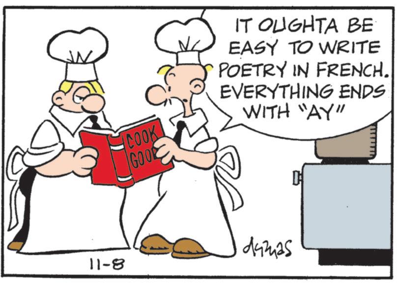 Fiction OCR: 11-8 C COOK GOOD IT OUGHTA BE EASY TO WRITE POETRY IN FRENCH. EVERYTHING ENDS WITH "AY" damas 11-8 C COOK GOOD IT OUGHTA BE EASY TO WRITE POETRY IN FRENCH . EVERYTHING ENDS WITH " AY " damas