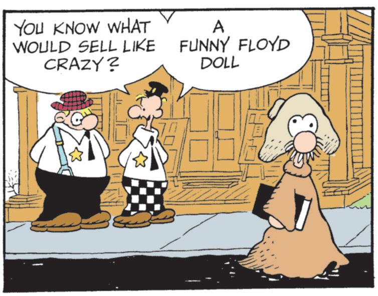 Comic book OCR: YOU KNOW WHAT WOULD SELL LIKE CRAZY? A FUNNY FLOYD DOLL YOU KNOW WHAT WOULD SELL LIKE CRAZY ? A FUNNY FLOYD DOLL