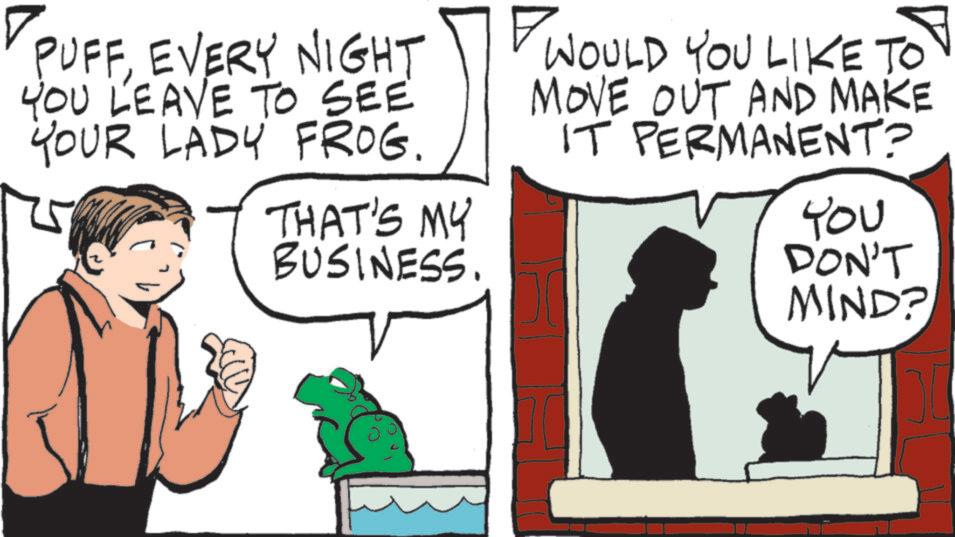 Fictional character OCR: PUFFEVERY NIGHT YOU LEAVE TO SEE YOUR LADY FROG. THAT'S MY BUSINESS ??? WOULD YOU LIKE TO MOVE OUT AND MAKE IT PERMANENT? t?? DON'T MIND? PUFFEVERY NIGHT YOU LEAVE TO SEE YOUR LADY FROG . THAT'S MY BUSINESS ??? WOULD YOU LIKE TO MOVE OUT AND MAKE IT PERMANENT ? t?? DON'T MIND ?