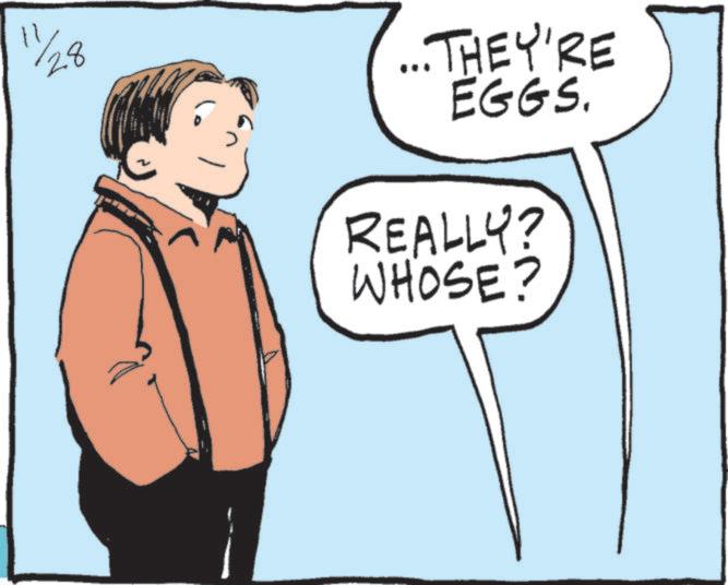 Animated cartoon OCR: 11/28 ... THEY'RE EGGS. REALLY? WHOSE? 11/28 ... THEY'RE EGGS . REALLY ? WHOSE ?