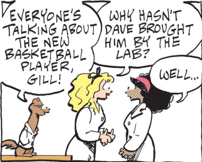 Animated cartoon OCR: VEVERYONE'S TALKING ABOUT THE NEW BASKETBALL PLAYER GILL! WHY HASN'T DAVE BROUGHT HIM BY THE LAB? WELL... VEVERYONE'S TALKING ABOUT THE NEW BASKETBALL PLAYER GILL ! WHY HASN'T DAVE BROUGHT HIM BY THE LAB ? WELL ...